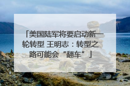 美国陆军将要启动新一轮转型 王明志：转型之路可能会“翻车”