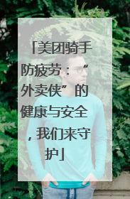 美团骑手防疲劳：“外卖侠”的健康与安全，我们来守护