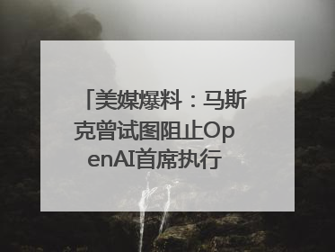 美媒爆料：马斯克曾试图阻止OpenAI首席执行官奥尔特曼在中东的AI交易