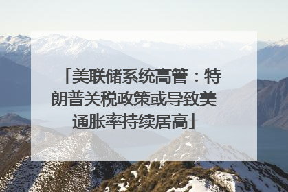 美联储系统高管：特朗普关税政策或导致美通胀率持续居高