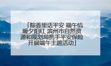 粽香里话平安 端午情暖夕阳红 滨州市自然资源和规划局携手平安保险开展端午主题活动