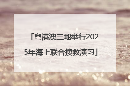 粤港澳三地举行2025年海上联合搜救演习