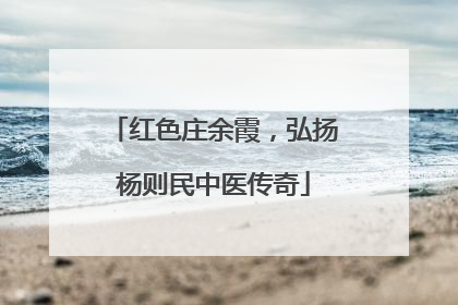 红色庄余霞，弘扬杨则民中医传奇