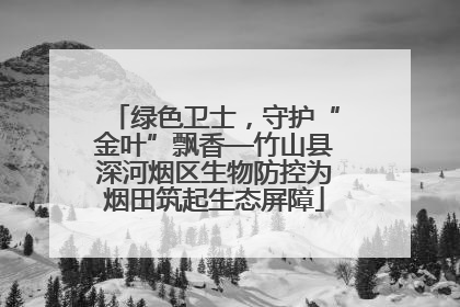 绿色卫士，守护“金叶”飘香—竹山县深河烟区生物防控为烟田筑起生态屏障
