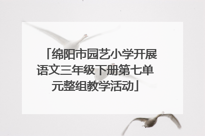 绵阳市园艺小学开展语文三年级下册第七单元整组教学活动