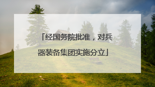 经国务院批准，对兵器装备集团实施分立