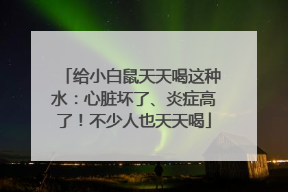 给小白鼠天天喝这种水：心脏坏了、炎症高了！不少人也天天喝
