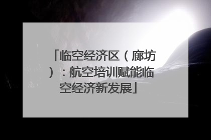 临空经济区（廊坊）：航空培训赋能临空经济新发展