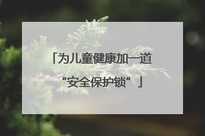 为儿童健康加一道“安全保护锁”