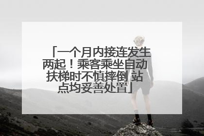 一个月内接连发生两起！乘客乘坐自动扶梯时不慎摔倒 站点均妥善处置