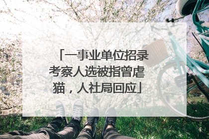 一事业单位招录考察人选被指曾虐猫，人社局回应