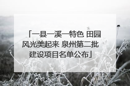 一县一溪一特色 田园风光美起来 泉州第二批建设项目名单公布