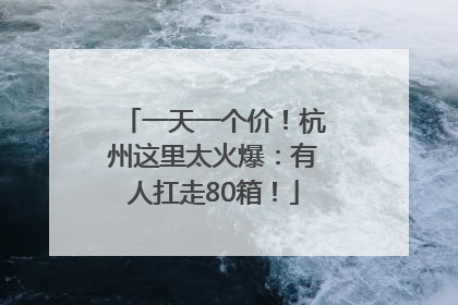 一天一个价！杭州这里太火爆：有人扛走80箱！