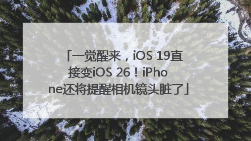 一觉醒来，iOS 19直接变iOS 26！iPhone还将提醒相机镜头脏了