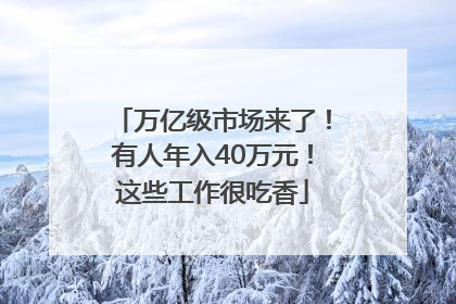 万亿级市场来了！有人年入40万元！这些工作很吃香