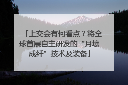 上交会有何看点？将全球首展自主研发的“月壤成纤”技术及装备