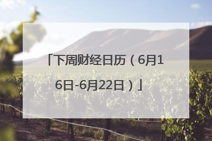 下周财经日历（6月16日-6月22日）