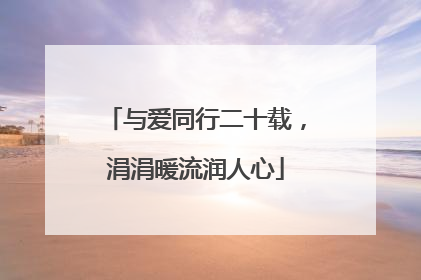 与爱同行二十载，涓涓暖流润人心