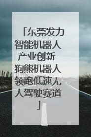 东莞发力智能机器人产业创新 狗熊机器人领跑低速无人驾驶赛道