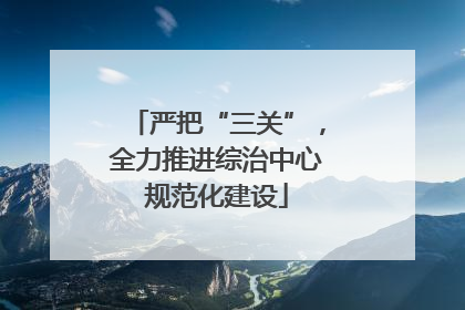 严把“三关”，全力推进综治中心规范化建设