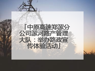 中原高速郑漯分公司漯河路产管理大队：举办路政宣传体验活动