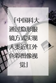 中国科大通过隐形眼镜方式实现人类近红外色彩图像视觉