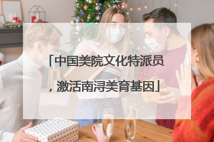 中国美院文化特派员，激活南浔美育基因