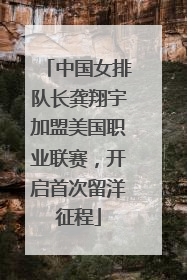 中国女排队长龚翔宇加盟美国职业联赛，开启首次留洋征程