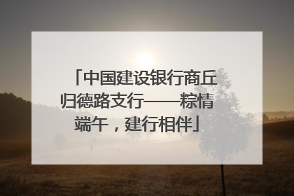 中国建设银行商丘归德路支行——粽情端午，建行相伴