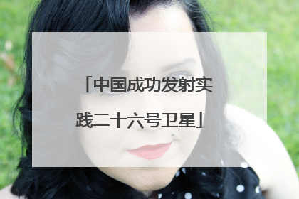 中国成功发射实践二十六号卫星