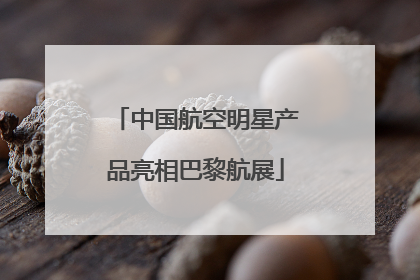 中国航空明星产品亮相巴黎航展