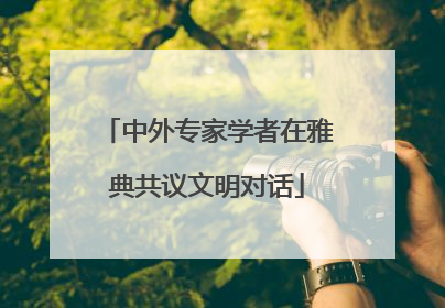中外专家学者在雅典共议文明对话