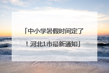 中小学暑假时间定了！河北1市最新通知