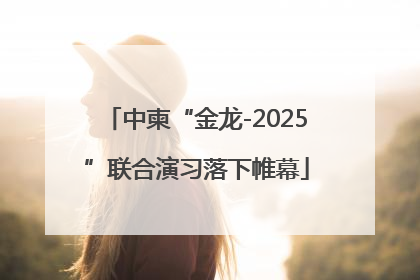 中柬“金龙-2025”联合演习落下帷幕