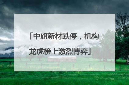 中旗新材跌停，机构龙虎榜上激烈博弈