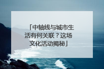 中轴线与城市生活有何关联？这场文化活动揭秘