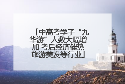 中高考学子“九华游”人数大幅增加 考后经济催热旅游美发等行业