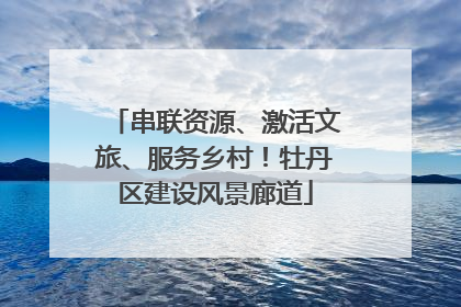 串联资源、激活文旅、服务乡村！牡丹区建设风景廊道