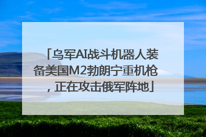 乌军AI战斗机器人装备美国M2勃朗宁重机枪，正在攻击俄军阵地
