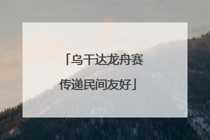 乌干达龙舟赛传递民间友好