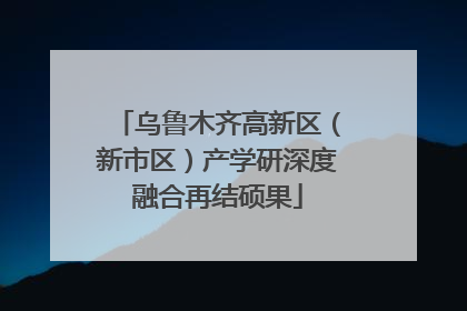 乌鲁木齐高新区（新市区）产学研深度融合再结硕果