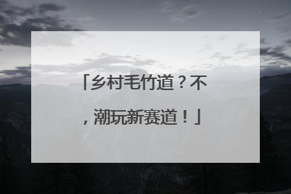 乡村毛竹道？不，潮玩新赛道！