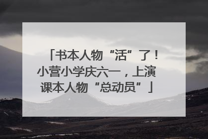 书本人物“活”了！小营小学庆六一，上演课本人物“总动员”
