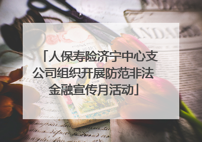 人保寿险济宁中心支公司组织开展防范非法金融宣传月活动