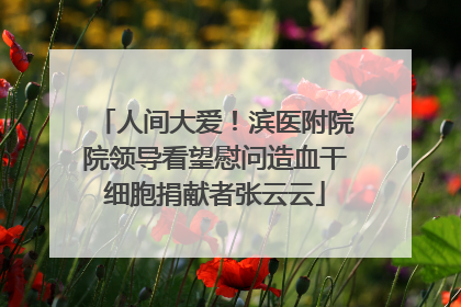 人间大爱！滨医附院院领导看望慰问造血干细胞捐献者张云云