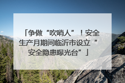 争做“吹哨人”！安全生产月期间临沂市设立“安全隐患曝光台”