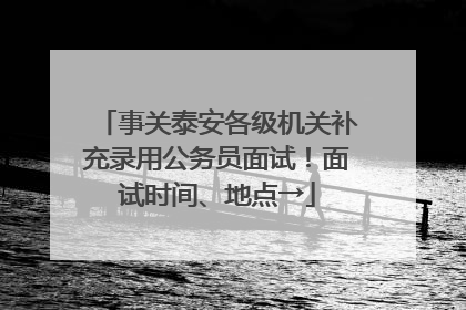 事关泰安各级机关补充录用公务员面试！面试时间、地点→