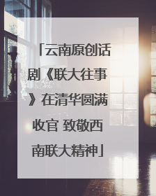 云南原创话剧《联大往事》在清华圆满收官 致敬西南联大精神