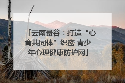 云南景谷：打造“心育共同体”织密 青少年心理健康防护网