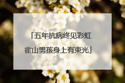 五年抗病终见彩虹 霍山男孩身上有束光